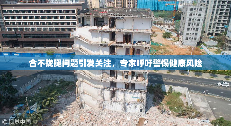 合不拢腿问题引发关注，专家呼吁警惕健康风险