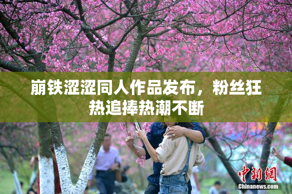 崩铁涩涩同人作品发布，粉丝狂热追捧热潮不断