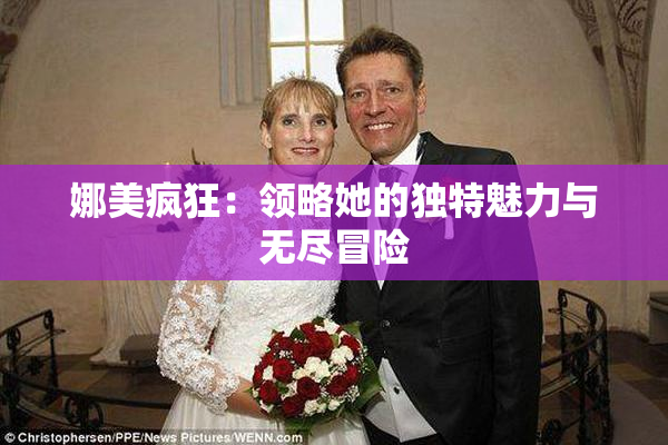 娜美疯狂：领略她的独特魅力与无尽冒险