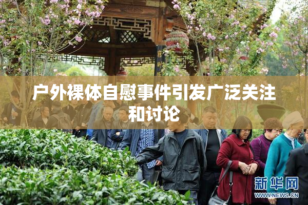户外裸体自慰事件引发广泛关注和讨论