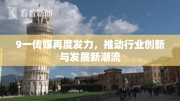 9一传媒再度发力，推动行业创新与发展新潮流