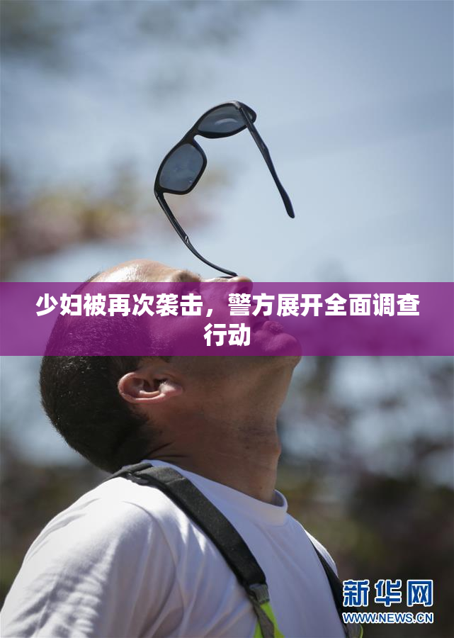 少妇被再次袭击，警方展开全面调查行动