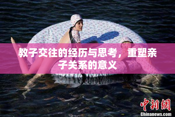 教子交往的经历与思考，重塑亲子关系的意义