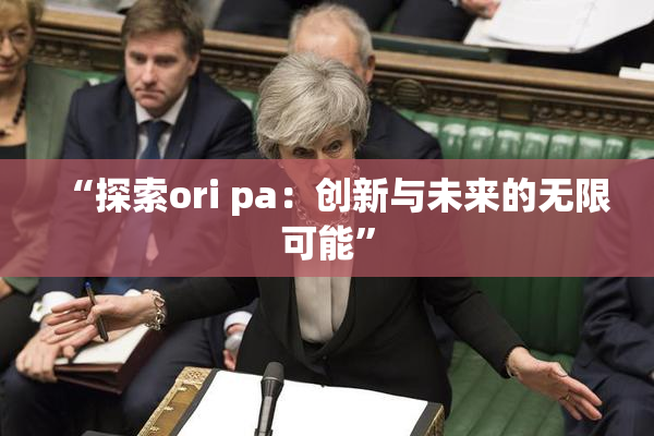 “探索ori pa：创新与未来的无限可能”