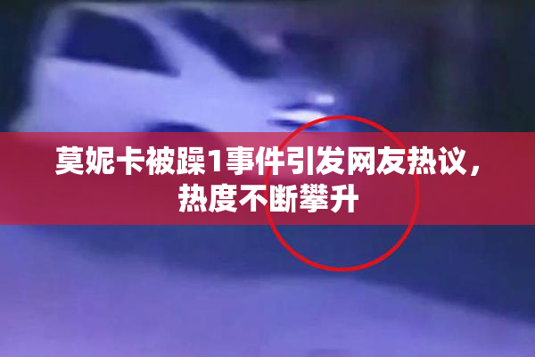 莫妮卡被躁1事件引发网友热议，热度不断攀升