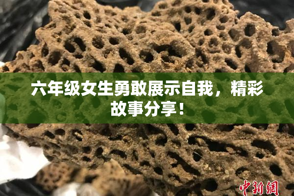六年级女生勇敢展示自我，精彩故事分享！