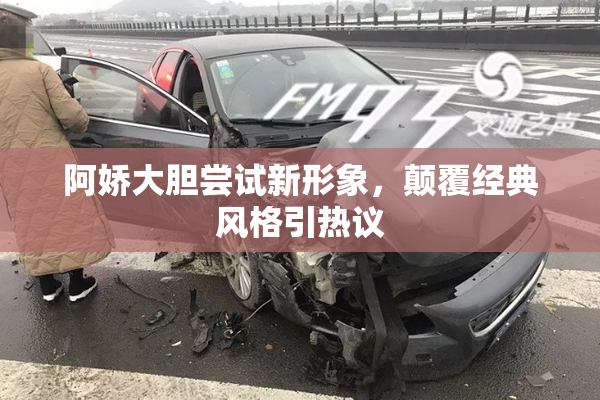 阿娇大胆尝试新形象，颠覆经典风格引热议