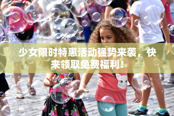 少女限时特惠活动强势来袭，快来领取免费福利！
