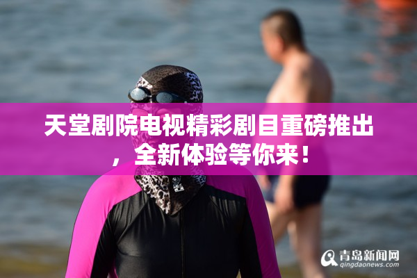 天堂剧院电视精彩剧目重磅推出，全新体验等你来！