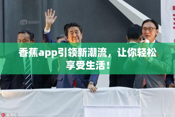香蕉app引领新潮流，让你轻松享受生活！