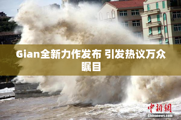 Gian全新力作发布 引发热议万众瞩目