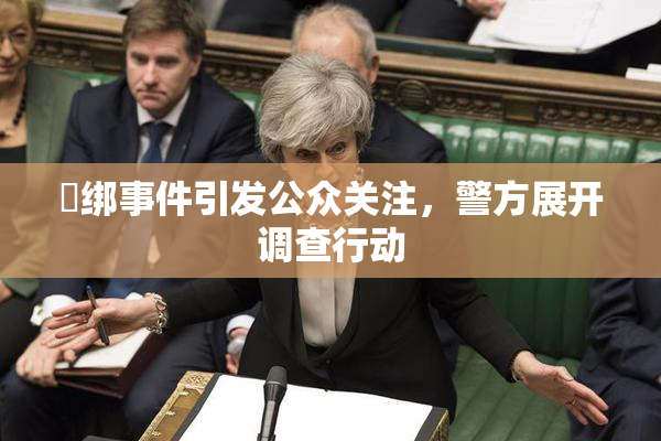 秵绑事件引发公众关注，警方展开调查行动