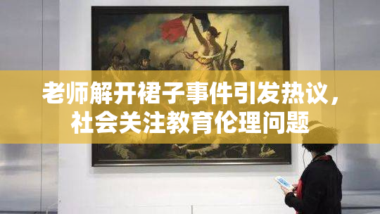 老师解开裙子事件引发热议，社会关注教育伦理问题