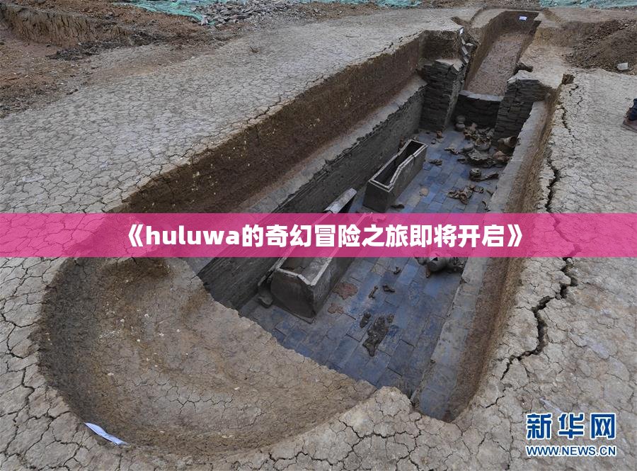 《huluwa的奇幻冒险之旅即将开启》