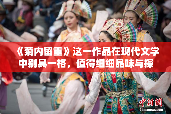 《菊内留重》这一作品在现代文学中别具一格，值得细细品味与探讨