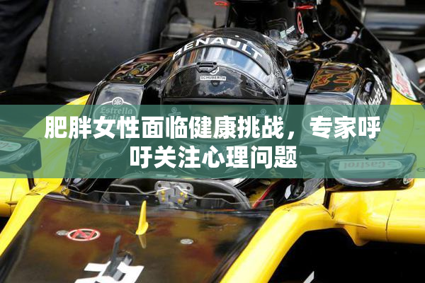 肥胖女性面临健康挑战，专家呼吁关注心理问题
