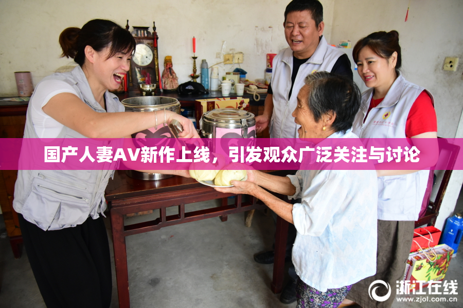 国产人妻AV新作上线，引发观众广泛关注与讨论