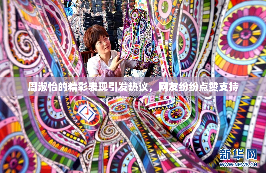 周淑怡的精彩表现引发热议，网友纷纷点赞支持