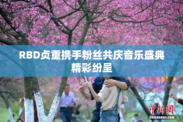 RBD贞重携手粉丝共庆音乐盛典精彩纷呈