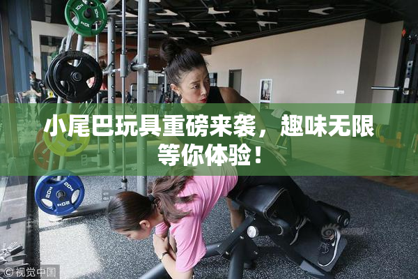 小尾巴玩具重磅来袭，趣味无限等你体验！