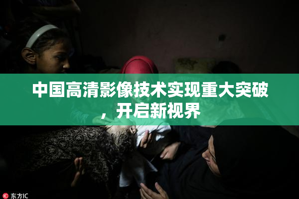 中国高清影像技术实现重大突破，开启新视界