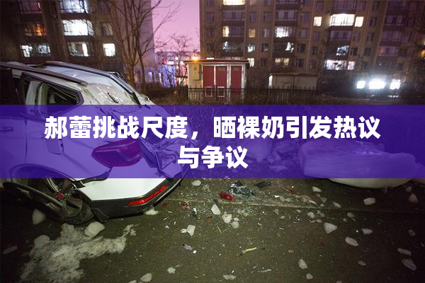 郝蕾挑战尺度，晒裸奶引发热议与争议