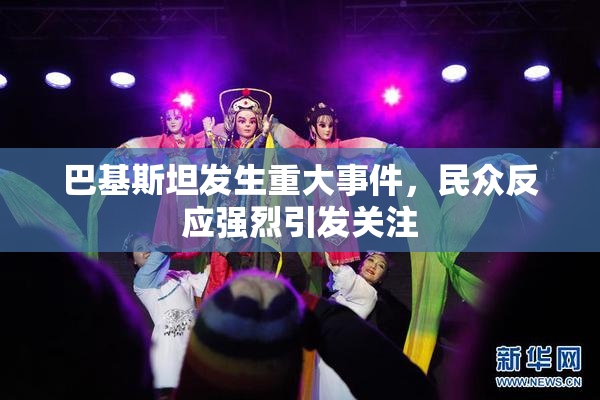 巴基斯坦发生重大事件，民众反应强烈引发关注