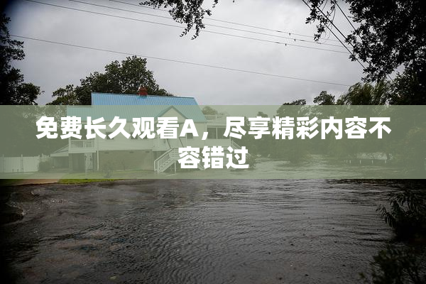 免费长久观看A，尽享精彩内容不容错过