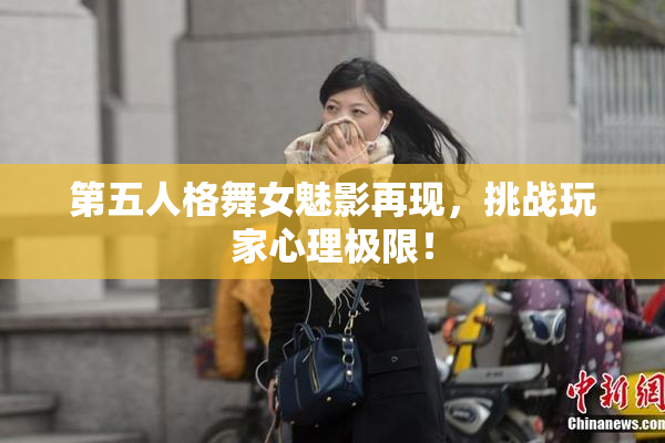 第五人格舞女魅影再现，挑战玩家心理极限！
