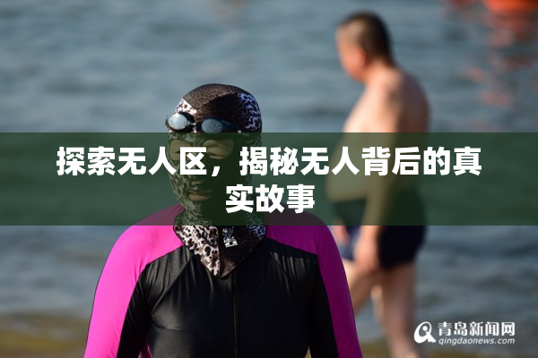 探索无人区，揭秘无人背后的真实故事