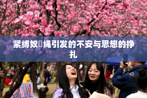 紧缚奴隷绳引发的不安与思想的挣扎