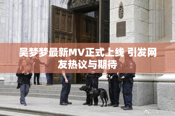 吴梦梦最新MV正式上线 引发网友热议与期待