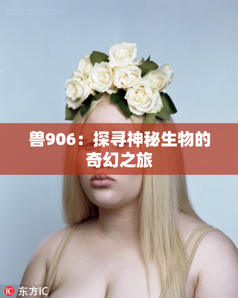兽906：探寻神秘生物的奇幻之旅