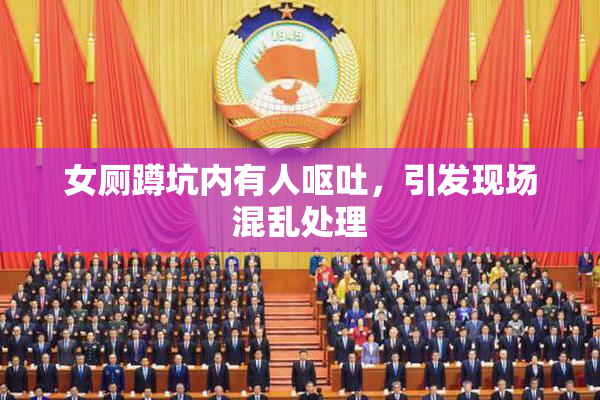 女厕蹲坑内有人呕吐，引发现场混乱处理