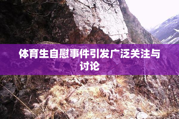 体育生自慰事件引发广泛关注与讨论