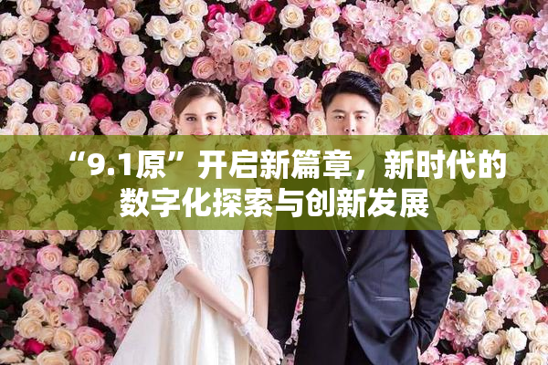“9.1原”开启新篇章，新时代的数字化探索与创新发展