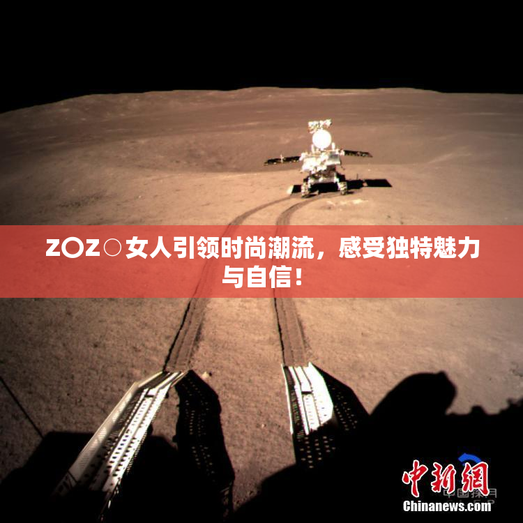 Z〇Z○女人引领时尚潮流，感受独特魅力与自信！