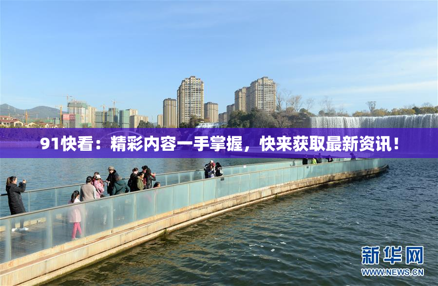 91快看：精彩内容一手掌握，快来获取最新资讯！
