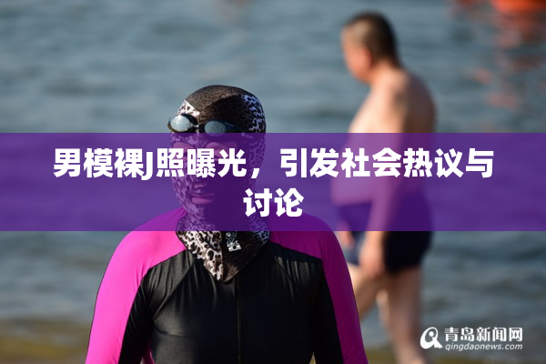 男模裸J照曝光，引发社会热议与讨论