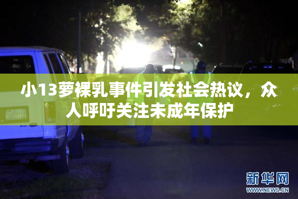小13萝裸乳事件引发社会热议，众人呼吁关注未成年保护