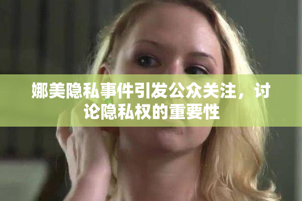 娜美隐私事件引发公众关注，讨论隐私权的重要性