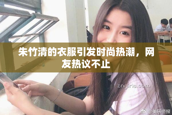 朱竹清的衣服引发时尚热潮，网友热议不止