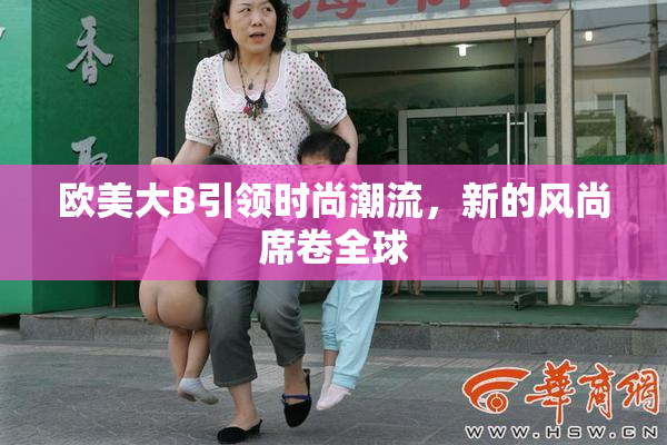 欧美大B引领时尚潮流，新的风尚席卷全球