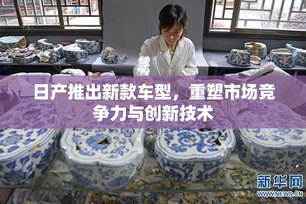 日产推出新款车型，重塑市场竞争力与创新技术