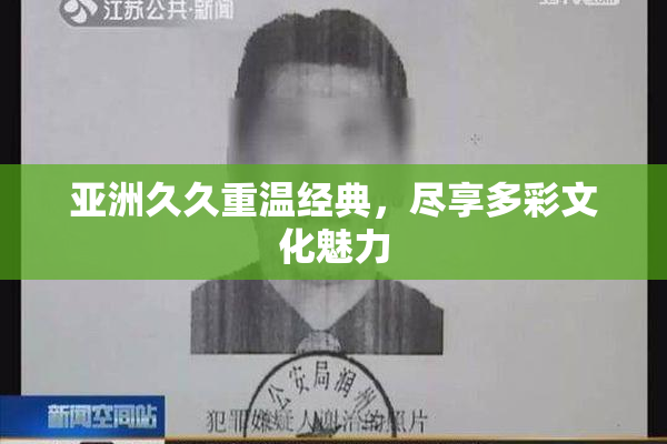 亚洲久久重温经典，尽享多彩文化魅力