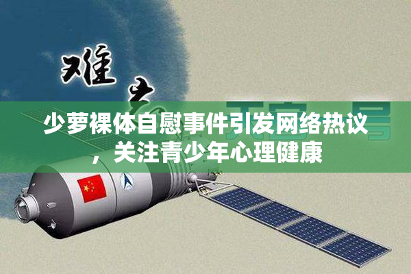 少萝裸体自慰事件引发网络热议，关注青少年心理健康