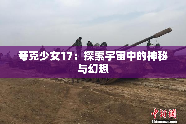 夸克少女17：探索宇宙中的神秘与幻想