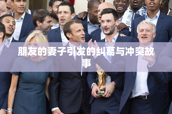 朋友的妻子引发的纠葛与冲突故事