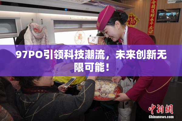 97PO引领科技潮流，未来创新无限可能！