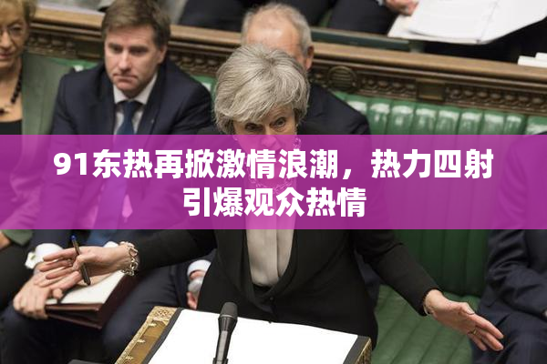 91东热再掀激情浪潮，热力四射引爆观众热情